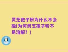 灵芝孢子粉为什么不会融(为何灵芝孢子粉不易溶解？)