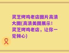 灵芝烤鸡老店图片高清大图(高清美图展示！灵芝烤鸡老店，让你一见倾心)