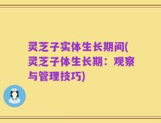 灵芝子实体生长期间(灵芝子体生长期：观察与管理技巧)