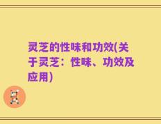 灵芝的性味和功效(关于灵芝：性味、功效及应用)