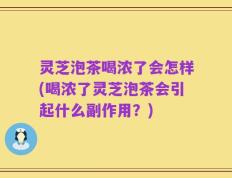 灵芝泡茶喝浓了会怎样(喝浓了灵芝泡茶会引起什么副作用？)