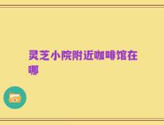 灵芝小院附近咖啡馆在哪
