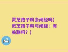 灵芝孢子粉会闭经吗(灵芝孢子粉与闭经：有关联吗？)