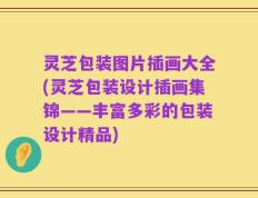 灵芝包装图片插画大全(灵芝包装设计插画集锦——丰富多彩的包装设计精品)