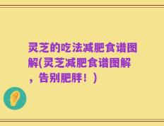灵芝的吃法减肥食谱图解(灵芝减肥食谱图解，告别肥胖！)