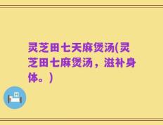 灵芝田七天麻煲汤(灵芝田七麻煲汤，滋补身体。)