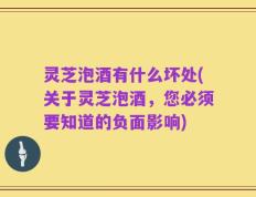 灵芝泡酒有什么坏处(关于灵芝泡酒，您必须要知道的负面影响)