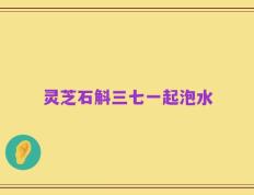 灵芝石斛三七一起泡水