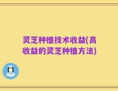 灵芝种植技术收益(高收益的灵芝种植方法)