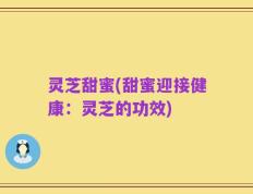 灵芝甜蜜(甜蜜迎接健康：灵芝的功效)