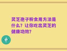 灵芝孢子粉食用方法是什么？让你吃出灵芝的健康功效？