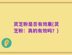灵芝粉是否有效果(灵芝粉：真的有效吗？)