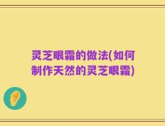 灵芝眼霜的做法(如何制作天然的灵芝眼霜)