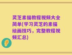 灵芝素描教程视频大全简单(学习灵芝的素描绘画技巧，完整教程视频汇总)