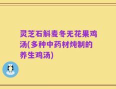 灵芝石斛麦冬无花果鸡汤(多种中药材炖制的养生鸡汤)