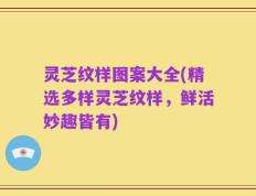 灵芝纹样图案大全(精选多样灵芝纹样，鲜活妙趣皆有)