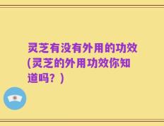 灵芝有没有外用的功效(灵芝的外用功效你知道吗？)