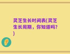 灵芝生长时间表(灵芝生长周期，你知道吗？)