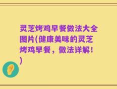 灵芝烤鸡早餐做法大全图片(健康美味的灵芝烤鸡早餐，做法详解！)
