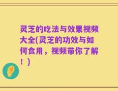 灵芝的吃法与效果视频大全(灵芝的功效与如何食用，视频带你了解！)