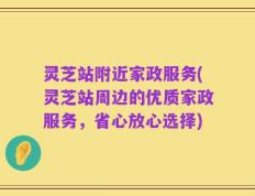 灵芝站附近家政服务(灵芝站周边的优质家政服务，省心放心选择)