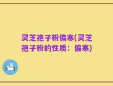 灵芝孢子粉偏寒(灵芝孢子粉的性质：偏寒)