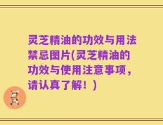 灵芝精油的功效与用法禁忌图片(灵芝精油的功效与使用注意事项，请认真了解！)