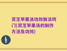 灵芝苹果汤功效做法窍门(灵芝苹果汤的制作方法及功效)