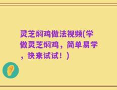 灵芝焖鸡做法视频(学做灵芝焖鸡，简单易学，快来试试！)