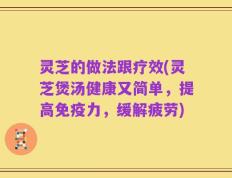 灵芝的做法跟疗效(灵芝煲汤健康又简单，提高免疫力，缓解疲劳)