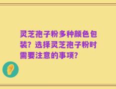 灵芝孢子粉多种颜色包装？选择灵芝孢子粉时需要注意的事项？