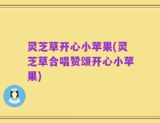 灵芝草开心小苹果(灵芝草合唱赞颂开心小苹果)