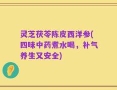 灵芝茯苓陈皮西洋参(四味中药煮水喝，补气养生又安全)