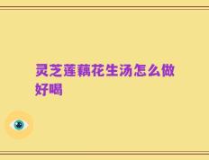 灵芝莲藕花生汤怎么做好喝