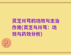 灵芝川芎的功效与主治作用(灵芝与川芎：功效与药效分析)
