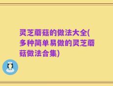 灵芝蘑菇的做法大全(多种简单易做的灵芝蘑菇做法合集)