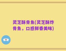 灵芝酥骨鱼(灵芝酥炸骨鱼，口感鲜香美味)