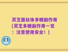 灵芝菌丝体多糖副作用(灵芝多糖副作用一览：注意使用安全！)