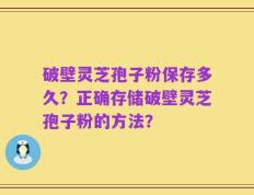 破壁灵芝孢子粉保存多久？正确存储破壁灵芝孢子粉的方法？
