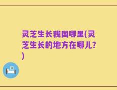 灵芝生长我国哪里(灵芝生长的地方在哪儿？)