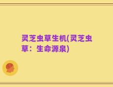 灵芝虫草生机(灵芝虫草：生命源泉)