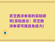 灵芝西洋参茶的实验研究(实验显示：灵芝西洋参茶可提高免疫力)