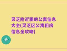 灵芝附近租房公寓信息大全(灵芝区公寓租房信息全攻略)