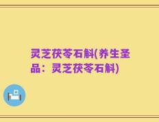 灵芝茯苓石斛(养生圣品：灵芝茯苓石斛)
