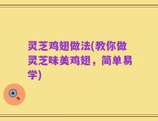 灵芝鸡翅做法(教你做灵芝味美鸡翅，简单易学)