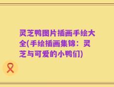 灵芝鸭图片插画手绘大全(手绘插画集锦：灵芝与可爱的小鸭们)