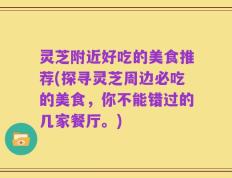灵芝附近好吃的美食推荐(探寻灵芝周边必吃的美食，你不能错过的几家餐厅。)
