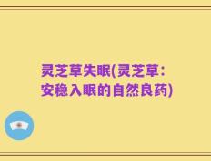 灵芝草失眠(灵芝草：安稳入眠的自然良药)