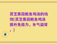 灵芝黑蒜鲍鱼鸡汤的功效(灵芝黑蒜鲍鱼鸡汤提升免疫力，补气益肾。)