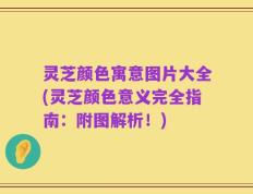 灵芝颜色寓意图片大全(灵芝颜色意义完全指南：附图解析！)